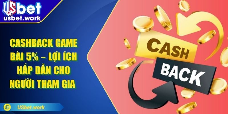 Cashback Game Bài 5% – Lợi Ích Hấp Dẫn Cho Người Mới