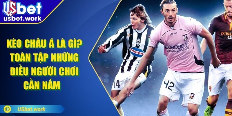 Kèo Châu Á Là Gì? Toàn Tập Những Điều Người Chơi Cần Nắm Kèo Châu Á Là Gì? Toàn Tập Những Điều Người Chơi Cần Nắm