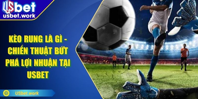 Kèo Rung Là Gì - Chiến Thuật Bứt Phá Lợi Nhuận Tại USBET